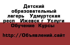 Детский образовательный лагерь - Удмуртская респ., Ижевск г. Услуги » Обучение. Курсы   